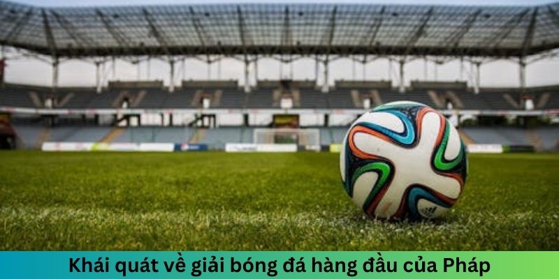 Khám phá tổng quan về giải bóng đá Ligue 1 của Pháp