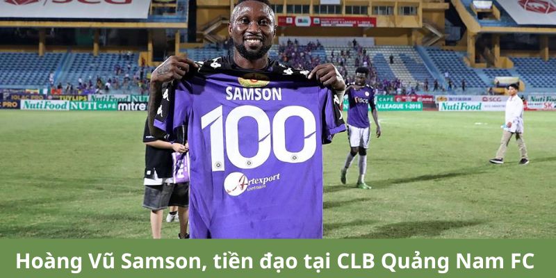 Hoàng Vũ Samson - Tiền đạo chủ lực của Quảng Nam FC